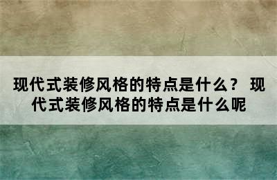 现代式装修风格的特点是什么？ 现代式装修风格的特点是什么呢